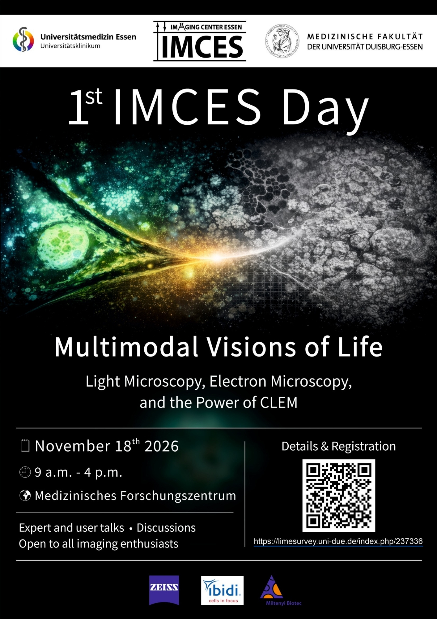 Ankündigungsplakat für den „1st IMCES Day“ mit dem Titel „Multimodal Visions of Life – Light Microscopy, Electron Microscopy, and the Power of CLEM“. Die Veranstaltung findet am 18. November 2026 von 9:00 bis 16:00 Uhr im Medizinischen Forschungszentrum statt. Das Plakat zeigt eine abstrakte, farbenfrohe mikroskopische Aufnahme auf schwarzem Hintergrund, Logos der Universitätsmedizin Essen und der Universität Duisburg-Essen sowie einen QR-Code zur Anmeldung mit Link. Unten stehen die Partnerlogos von Zeiss, ibidi und Miltenyi Biotec.